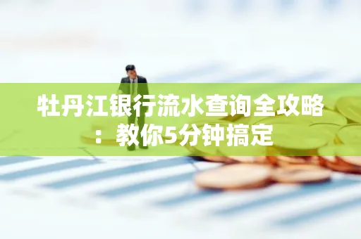 牡丹江银行流水查询全攻略:教你5分钟搞定