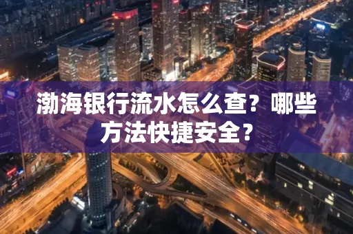 渤海银行流水怎么查?哪些方法快捷安全?