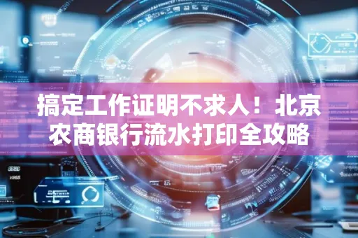 搞定工作证明不求人!北京农商银行流水打印全攻略