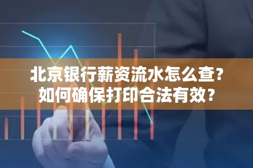 北京银行薪资流水怎么查?如何确保打印合法有效?