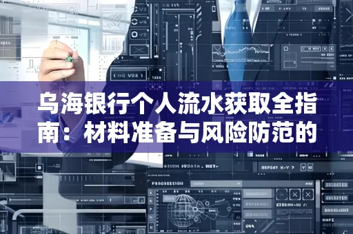 乌海银行个人流水获取全指南:材料准备与风险防范的实用技巧