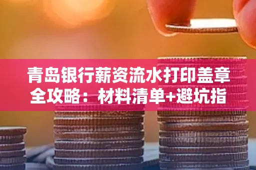 青岛银行薪资流水打印盖章全攻略:材料清单+避坑指南