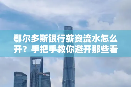 鄂尔多斯银行薪资流水怎么开?手把手教你避开那些看不见的坑