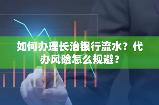 如何办理长治银行流水?代办风险怎么规避?