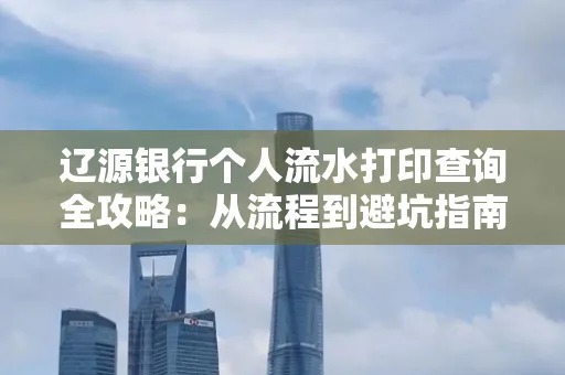 辽源银行个人流水打印查询全攻略:从流程到避坑指南