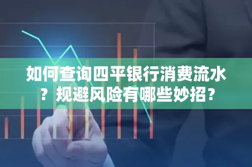 如何查询四平银行消费流水?规避风险有哪些妙招?