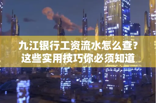 九江银行工资流水怎么查?这些实用技巧你必须知道