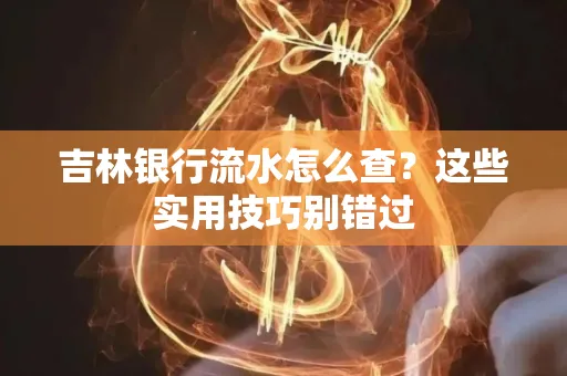 吉林银行流水怎么查?这些实用技巧别错过