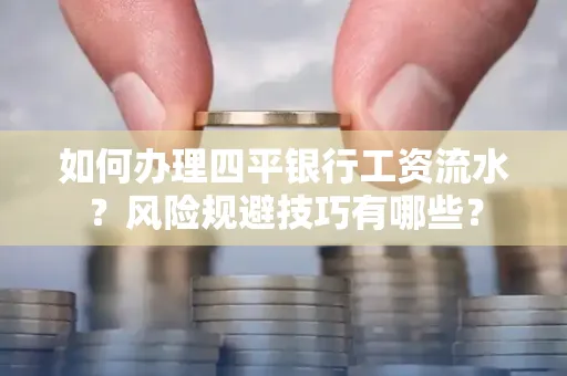 如何办理四平银行工资流水?风险规避技巧有哪些?