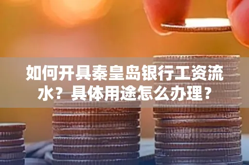 如何开具秦皇岛银行工资流水?具体用途怎么办理?
