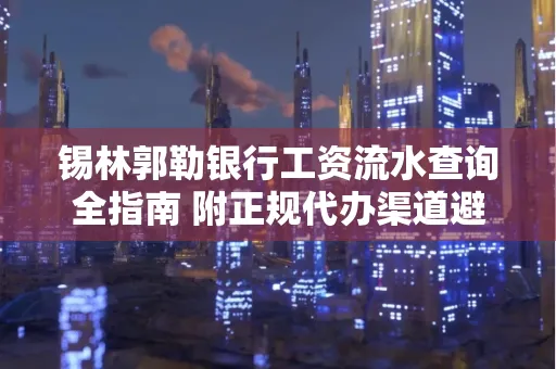 锡林郭勒银行工资流水查询全指南 附正规代办渠道避坑