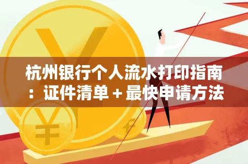 杭州银行个人流水打印指南:证件清单+最快申请方法
