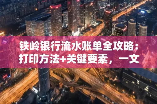 铁岭银行流水账单全攻略:打印方法+关键要素,一文搞定!