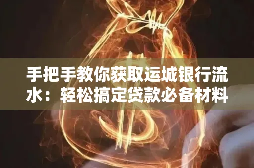 手把手教你获取运城银行流水:轻松搞定贷款必备材料