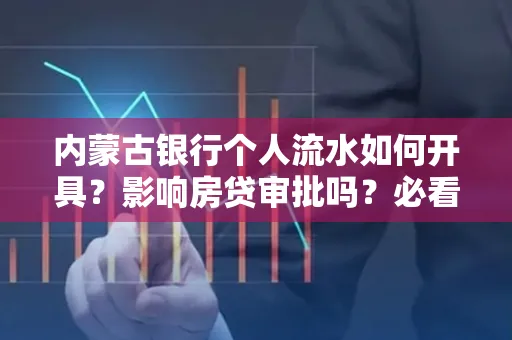 内蒙古银行个人流水如何开具?影响房贷审批吗?必看解答!