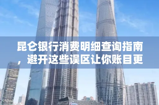 昆仑银行消费明细查询指南,避开这些误区让你账目更清晰