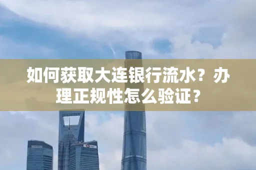 如何获取大连银行流水?办理正规性怎么验证?