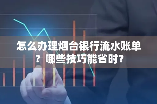 怎么办理烟台银行流水账单?哪些技巧能省时?
