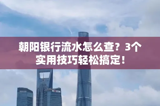 朝阳银行流水怎么查?3个实用技巧轻松搞定!