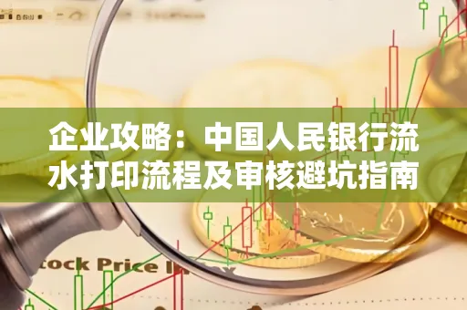 企业攻略:中国人民银行流水打印流程及审核避坑指南