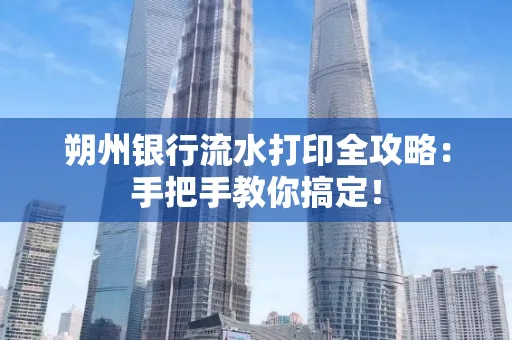 朔州银行流水打印全攻略:手把手教你搞定!