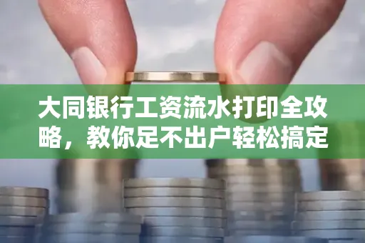大同银行工资流水打印全攻略,教你足不出户轻松搞定