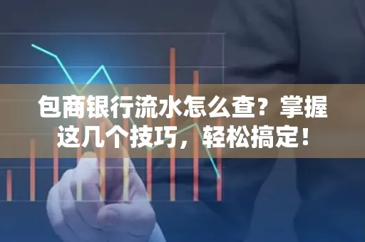 包商银行流水怎么查?掌握这几个技巧,轻松搞定!
