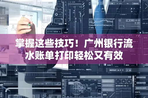 掌握这些技巧!广州银行流水账单打印轻松又有效 掌握这些技巧!广州银行流水账单打印轻松又有效