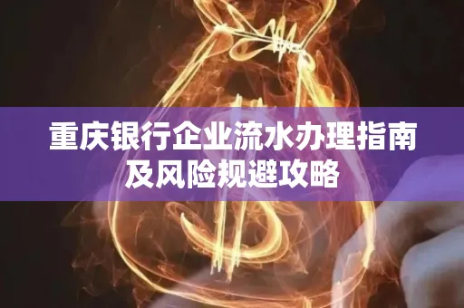重庆银行企业流水办理指南及风险规避攻略