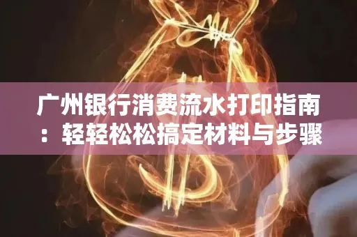 广州银行消费流水打印指南:轻轻松松搞定材料与步骤