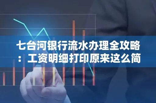 七台河银行流水办理全攻略:工资明细打印原来这么简单 七台河银行流水办理全攻略:工资明细打印原来这么简单