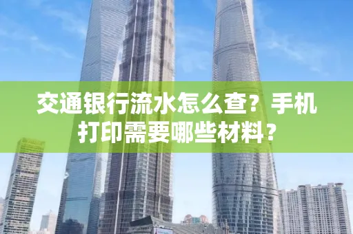 交通银行流水怎么查?手机打印需要哪些材料?