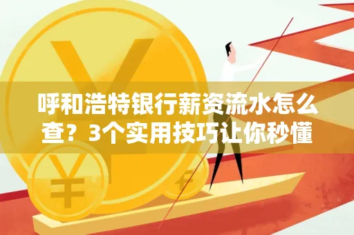 呼和浩特银行薪资流水怎么查?3个实用技巧让你秒懂
