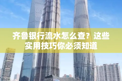齐鲁银行流水怎么查?这些实用技巧你必须知道