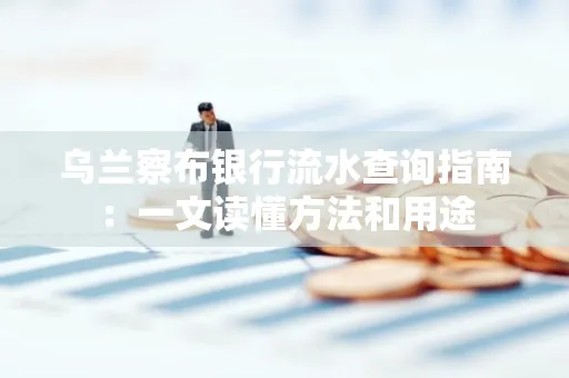 乌兰察布银行流水查询指南:一文读懂方法和用途