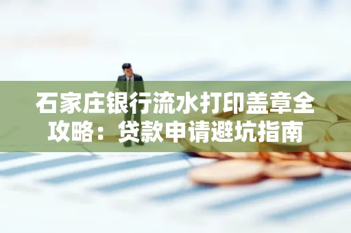 石家庄银行流水打印盖章全攻略:贷款申请避坑指南