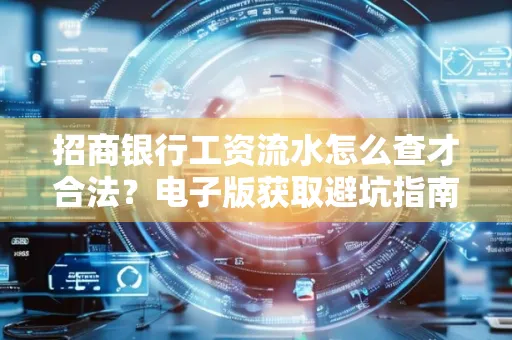 招商银行工资流水怎么查才合法?电子版获取避坑指南