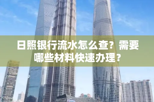 日照银行流水怎么查?需要哪些材料快速办理?
