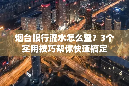 烟台银行流水怎么查?3个实用技巧帮你快速搞定