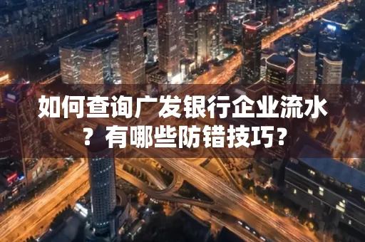 如何查询广发银行企业流水?有哪些防错技巧?