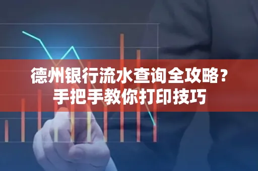 德州银行流水查询全攻略?手把手教你打印技巧
