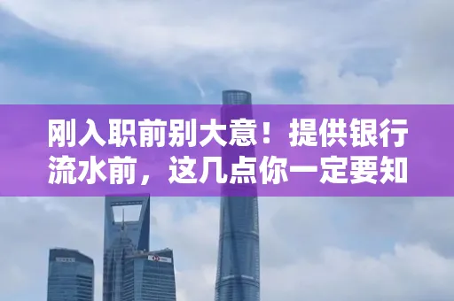 刚入职前别大意!提供银行流水前,这几点你一定要知道