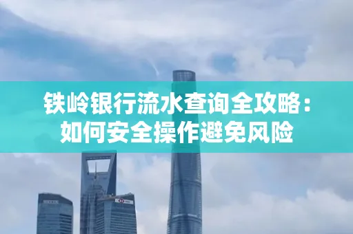 铁岭银行流水查询全攻略:如何安全操作避免风险