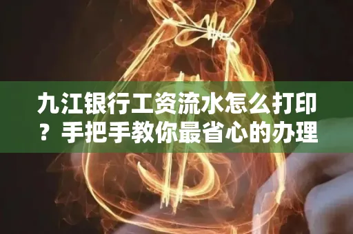 九江银行工资流水怎么打印？手把手教你最省心的办理方式