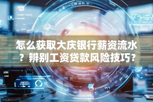 怎么获取大庆银行薪资流水？辨别工资贷款风险技巧？