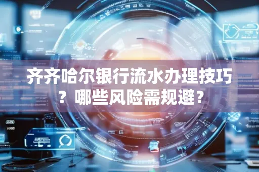齐齐哈尔银行流水办理技巧？哪些风险需规避？