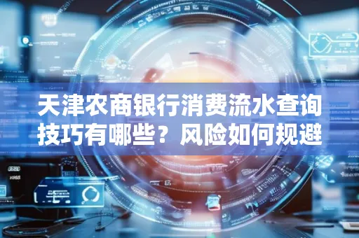 天津农商银行消费流水查询技巧有哪些？风险如何规避？