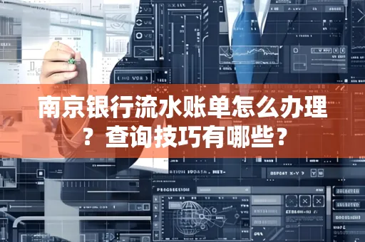 南京银行流水账单怎么办理？查询技巧有哪些？