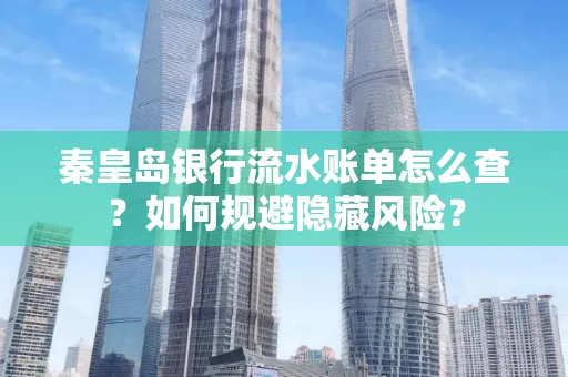 秦皇岛银行流水账单怎么查?如何规避隐藏风险?