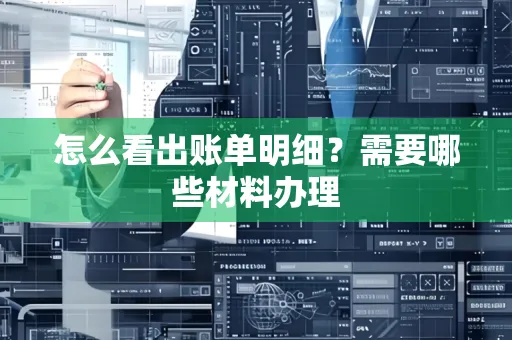 怎么看出账单明细?需要哪些材料办理